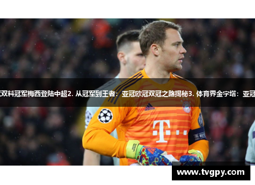 1. 中国足球新风向：亚冠欧冠双料冠军梅西登陆中超2. 从冠军到王者：亚冠欧冠双冠之路揭秘3. 体育界金字塔：亚冠欧冠领军人物与青训体系探秘