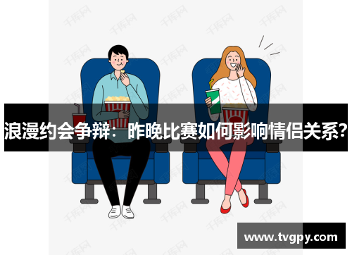 浪漫约会争辩：昨晚比赛如何影响情侣关系？