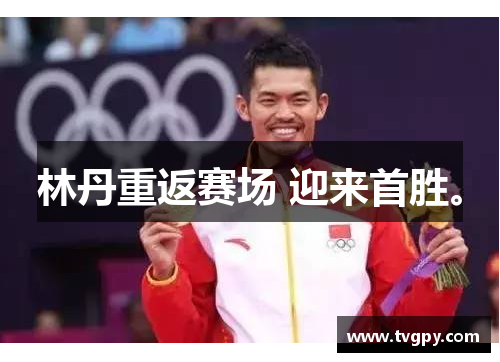 林丹重返赛场 迎来首胜。