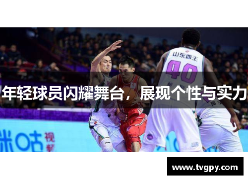 年轻球员闪耀舞台，展现个性与实力