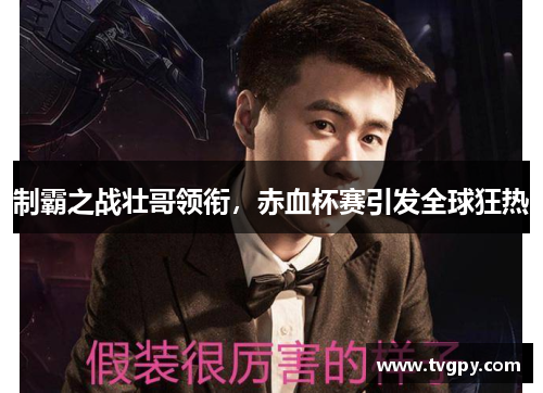 制霸之战壮哥领衔，赤血杯赛引发全球狂热