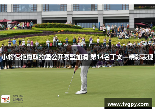 小将惊艳赢取约堡公开赛壁加洞 第14名丁文一精彩表现