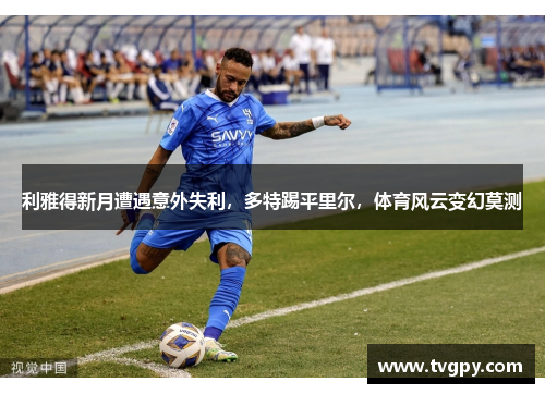 利雅得新月遭遇意外失利，多特踢平里尔，体育风云变幻莫测