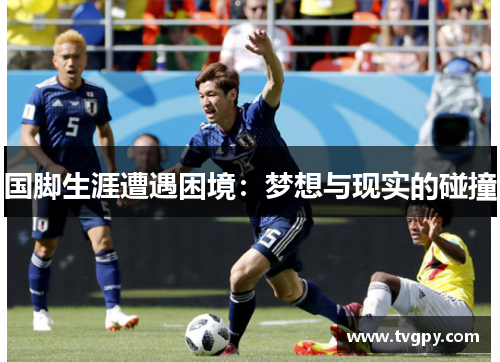 国脚生涯遭遇困境：梦想与现实的碰撞