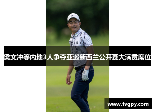 梁文冲等内地3人争夺亚巡新西兰公开赛大满贯席位